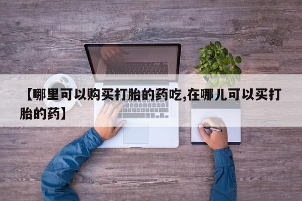 临夏私人医院有打胎药吗【哪里可以购买打胎的药吃,在哪儿可以买打胎的药】