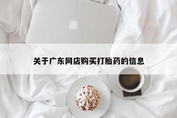 临夏私人医院有打胎药吗关于广东网店购买打胎药的信息