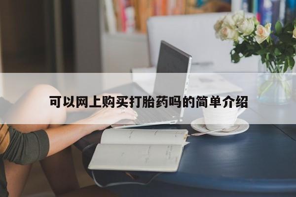 临夏私人医院有打胎药吗可以网上购买打胎药吗的简单介绍