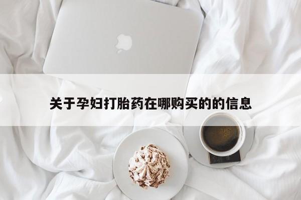 临夏私人医院有打胎药吗关于孕妇打胎药在哪购买的的信息