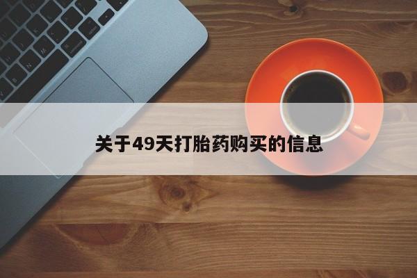 临夏私人医院有打胎药吗关于49天打胎药购买的信息